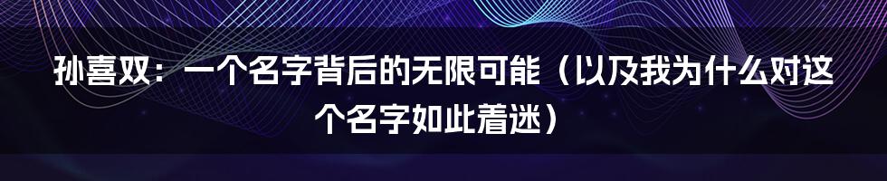 孙喜双：一个名字背后的无限可能（以及我为什么对这个名字如此着迷）