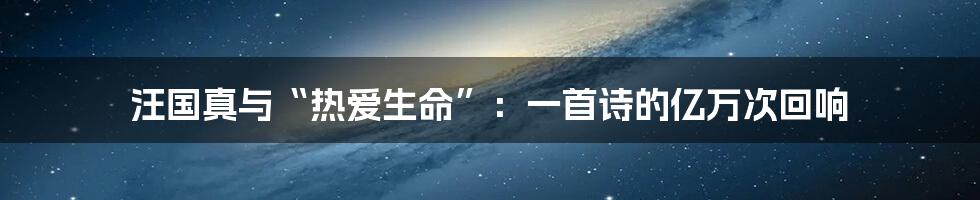 汪国真与“热爱生命”：一首诗的亿万次回响