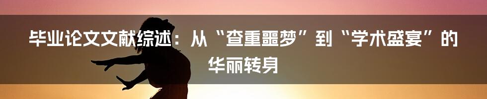 毕业论文文献综述:从“查重噩梦”到“学术盛宴”的华丽转身