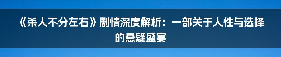 《杀人不分左右》剧情深度解析：一部关于人性与选择的悬疑盛宴