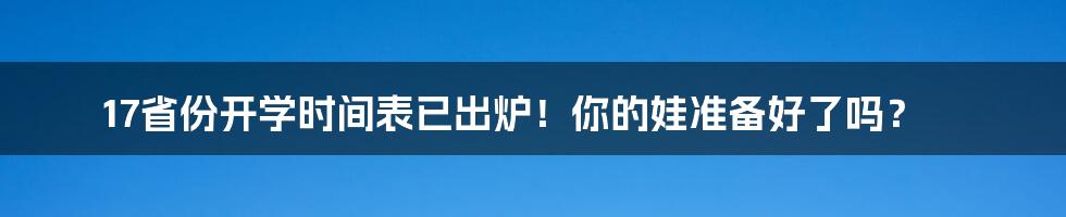 17省份开学时间表已出炉!你的娃准备好了吗?