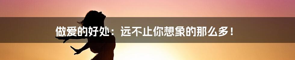 做爱的好处:远不止你想象的那么多!