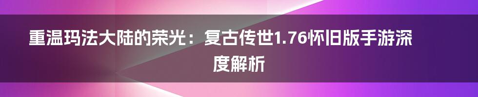 重温玛法大陆的荣光:复古传世1.76怀旧版手游深度解析