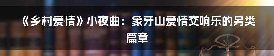 《乡村爱情》小夜曲:象牙山爱情交响乐的另类篇章