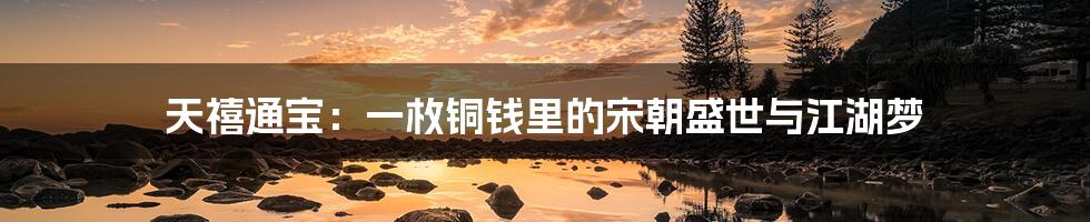天禧通宝:一枚铜钱里的宋朝盛世与江湖梦