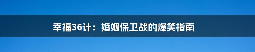 幸福36计：婚姻保卫战的爆笑指南