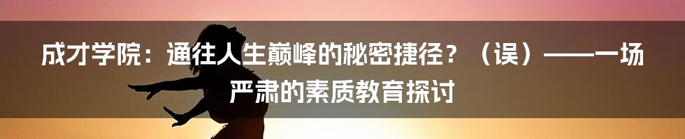 成才学院:通往人生巅峰的秘密捷径?(误)——一场严肃的素质教育探讨