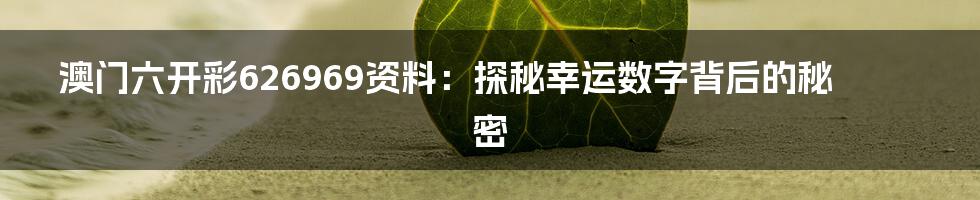 澳门六开彩626969资料:探秘幸运数字背后的秘密