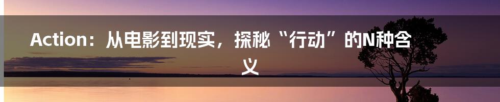 Action：从电影到现实，探秘“行动”的N种含义