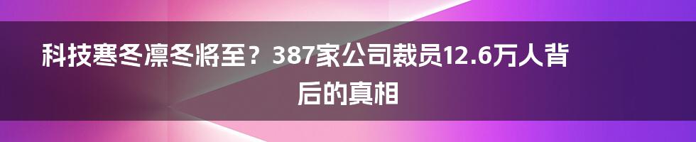 科技寒冬凛冬将至?387家公司裁员12.6万人背后的真相