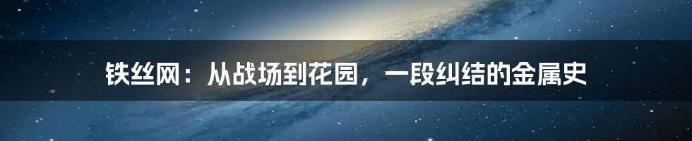 铁丝网:从战场到花园,一段纠结的金属史