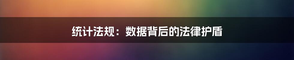 统计法规:数据背后的法律护盾