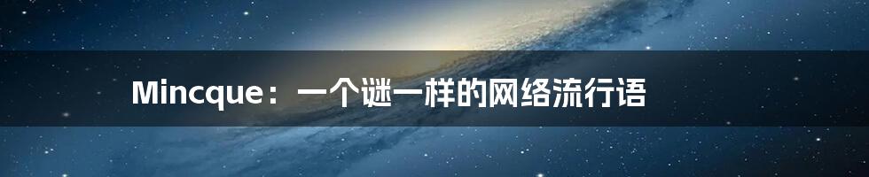Mincque:一个谜一样的网络流行语