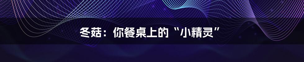 冬菇：你餐桌上的“小精灵”