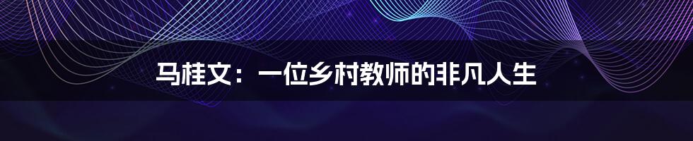 马桂文:一位乡村教师的非凡人生