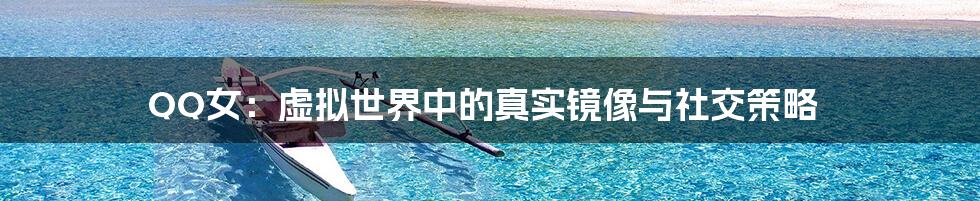 QQ女:虚拟世界中的真实镜像与社交策略