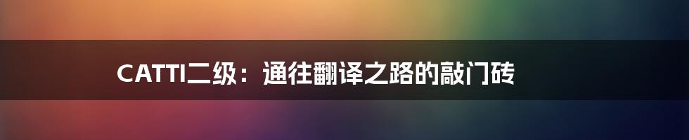 CATTI二级:通往翻译之路的敲门砖