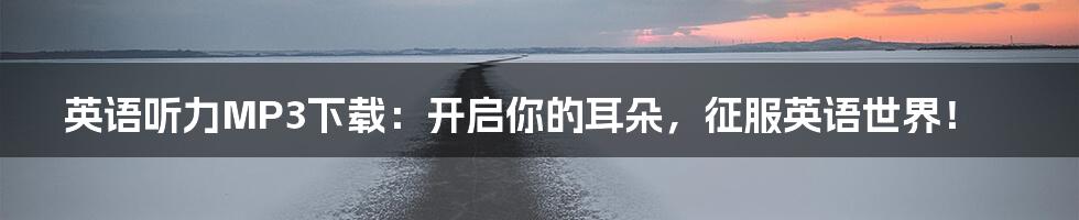 英语听力MP3下载:开启你的耳朵,征服英语世界!