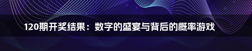 120期开奖结果:数字的盛宴与背后的概率游戏
