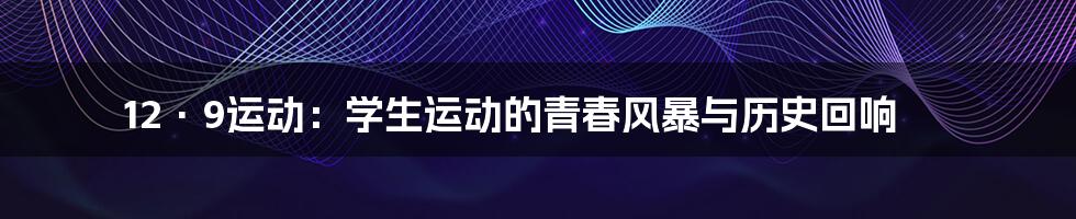 12·9运动:学生运动的青春风暴与历史回响