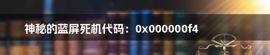 神秘的蓝屏死机代码：0x000000f4