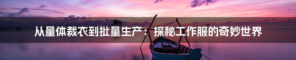 从量体裁衣到批量生产:探秘工作服的奇妙世界