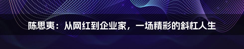 陈思夷:从网红到企业家,一场精彩的斜杠人生