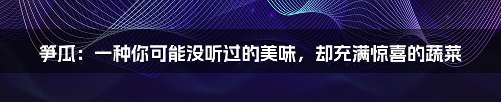笋瓜:一种你可能没听过的美味,却充满惊喜的蔬菜