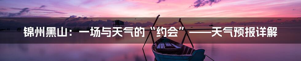 锦州黑山:一场与天气的“约会”——天气预报详解