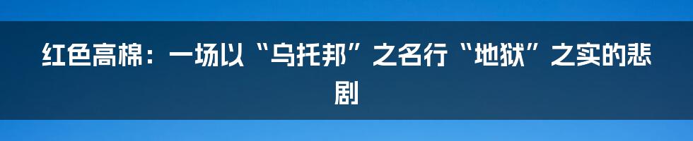 红色高棉:一场以“乌托邦”之名行“地狱”之实的悲剧