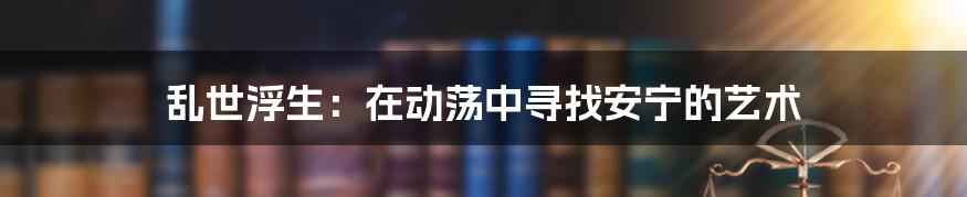 乱世浮生：在动荡中寻找安宁的艺术