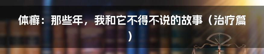 体癣:那些年,我和它不得不说的故事(治疗篇)