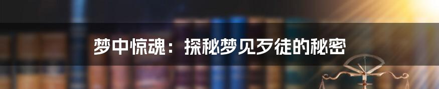 梦中惊魂:探秘梦见歹徒的秘密