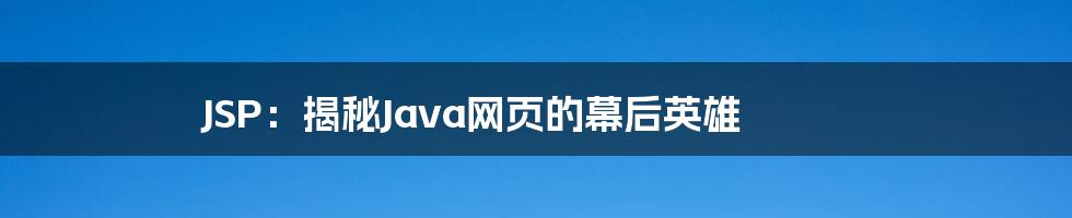 JSP:揭秘Java网页的幕后英雄