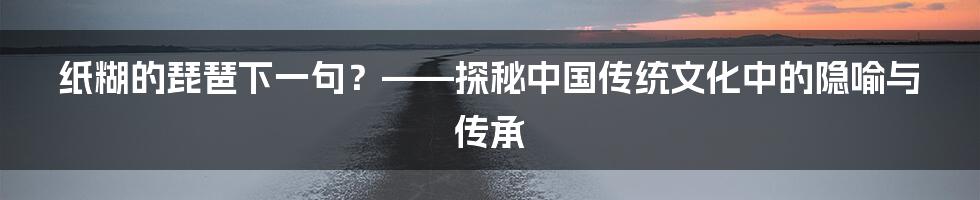 纸糊的琵琶下一句?——探秘中国传统文化中的隐喻与传承