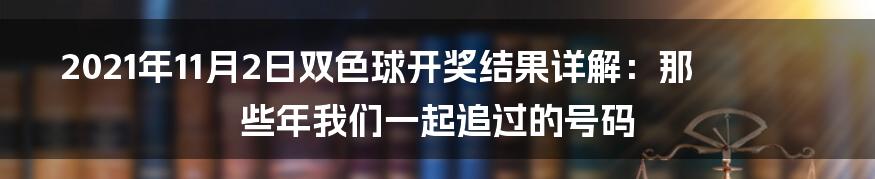 2021年11月2日双色球开奖结果详解：那些年我们一起追过的号码