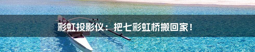 彩虹投影仪:把七彩虹桥搬回家!