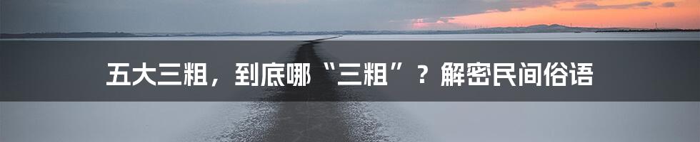 五大三粗,到底哪“三粗”?解密民间俗语