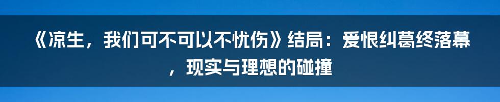《凉生，我们可不可以不忧伤》结局：爱恨纠葛终落幕，现实与理想的碰撞