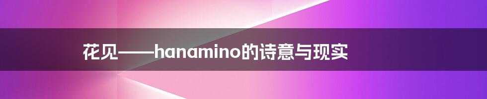 花见——hanamino的诗意与现实