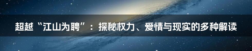 超越“江山为聘”:探秘权力、爱情与现实的多种解读
