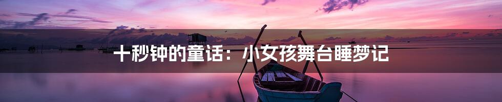 十秒钟的童话:小女孩舞台睡梦记