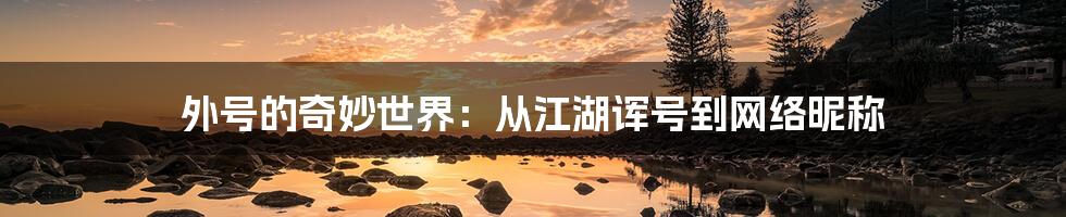 外号的奇妙世界:从江湖诨号到网络昵称