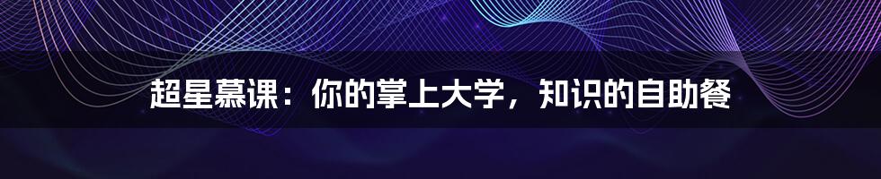 超星慕课：你的掌上大学，知识的自助餐