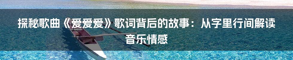 探秘歌曲《爱爱爱》歌词背后的故事：从字里行间解读音乐情感