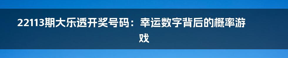 22113期大乐透开奖号码：幸运数字背后的概率游戏