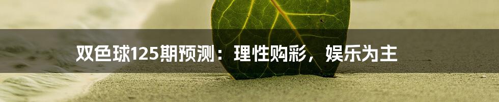 双色球125期预测:理性购彩,娱乐为主