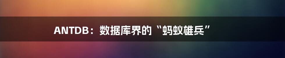 ANTDB：数据库界的“蚂蚁雄兵”