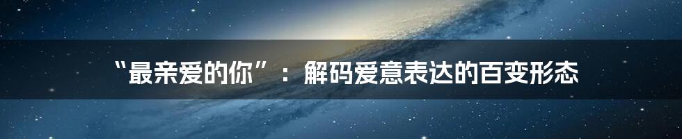 “最亲爱的你”：解码爱意表达的百变形态