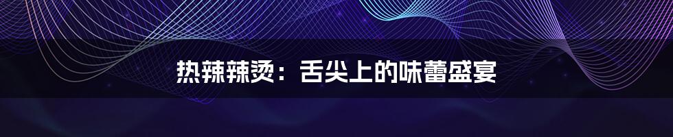 热辣辣烫:舌尖上的味蕾盛宴